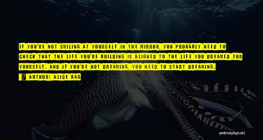 Alice Bag Quotes: If You're Not Smiling At Yourself In The Mirror, You Probably Need To Check That The Life You're Building Is