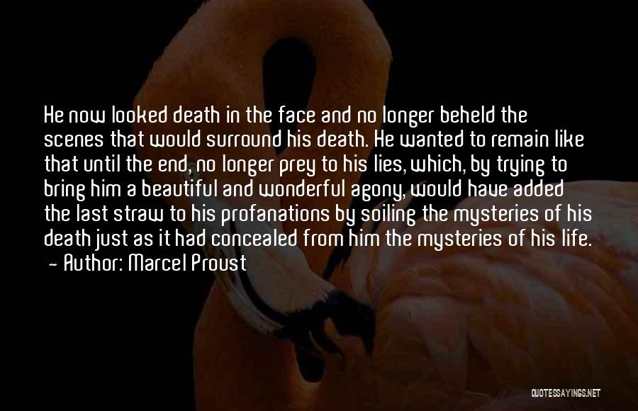 Marcel Proust Quotes: He Now Looked Death In The Face And No Longer Beheld The Scenes That Would Surround His Death. He Wanted