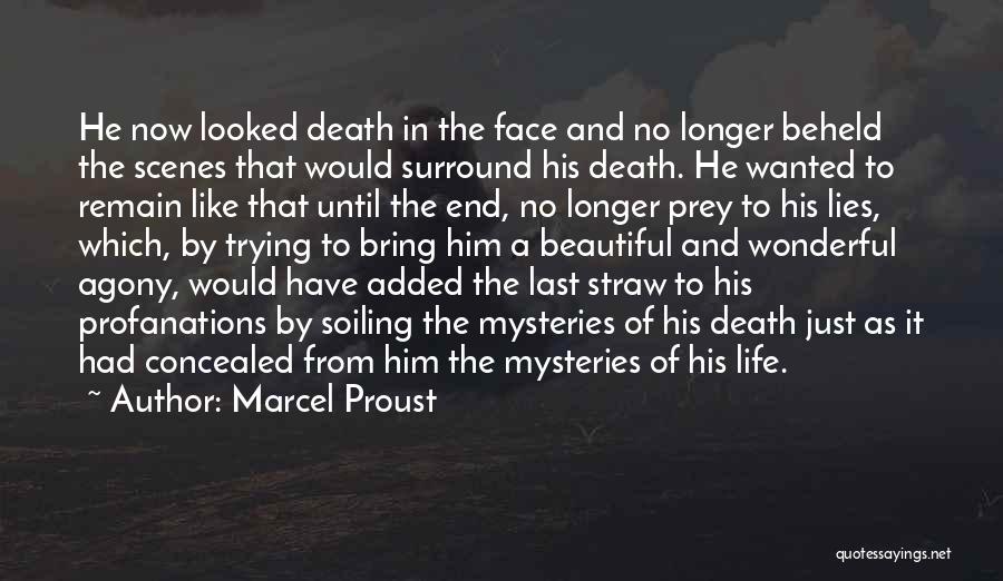 Marcel Proust Quotes: He Now Looked Death In The Face And No Longer Beheld The Scenes That Would Surround His Death. He Wanted