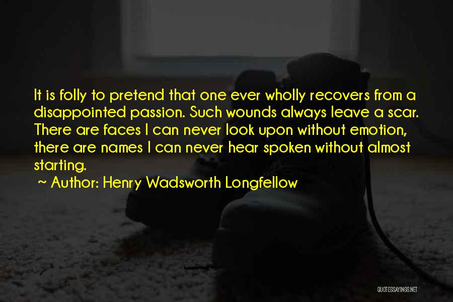 Henry Wadsworth Longfellow Quotes: It Is Folly To Pretend That One Ever Wholly Recovers From A Disappointed Passion. Such Wounds Always Leave A Scar.