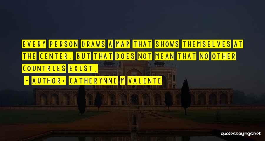 Catherynne M Valente Quotes: Every Person Draws A Map That Shows Themselves At The Center. But That Does Not Mean That No Other Countries