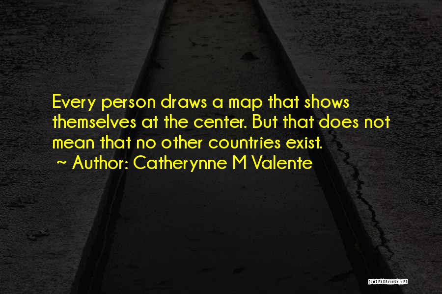 Catherynne M Valente Quotes: Every Person Draws A Map That Shows Themselves At The Center. But That Does Not Mean That No Other Countries