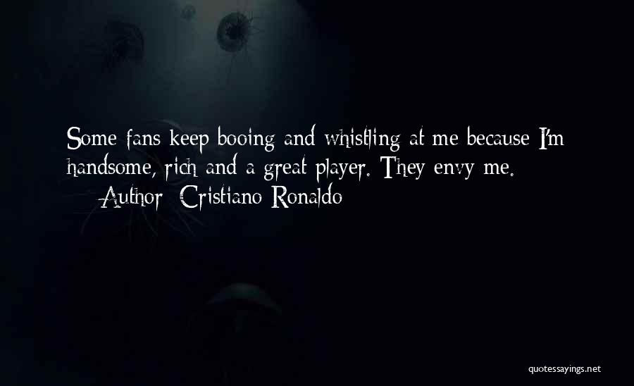 Cristiano Ronaldo Quotes: Some Fans Keep Booing And Whistling At Me Because I'm Handsome, Rich And A Great Player. They Envy Me.