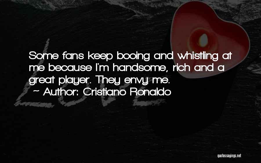 Cristiano Ronaldo Quotes: Some Fans Keep Booing And Whistling At Me Because I'm Handsome, Rich And A Great Player. They Envy Me.