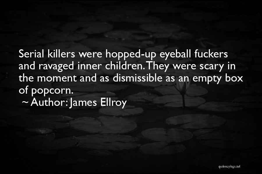 James Ellroy Quotes: Serial Killers Were Hopped-up Eyeball Fuckers And Ravaged Inner Children. They Were Scary In The Moment And As Dismissible As