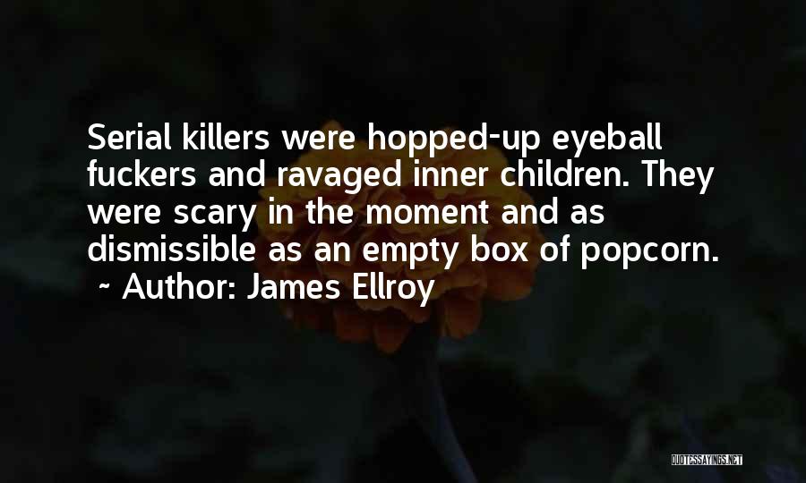 James Ellroy Quotes: Serial Killers Were Hopped-up Eyeball Fuckers And Ravaged Inner Children. They Were Scary In The Moment And As Dismissible As