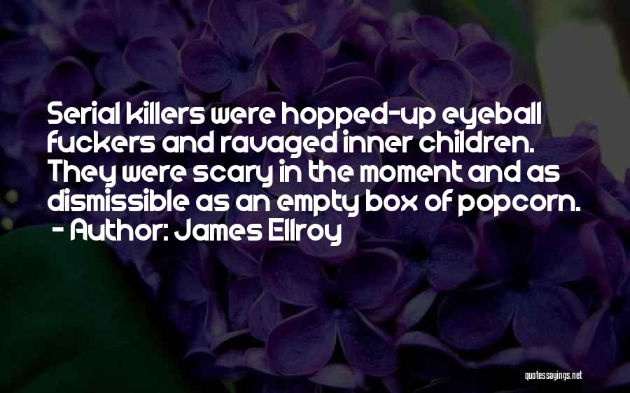 James Ellroy Quotes: Serial Killers Were Hopped-up Eyeball Fuckers And Ravaged Inner Children. They Were Scary In The Moment And As Dismissible As