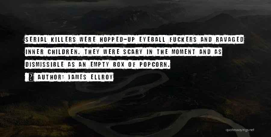 James Ellroy Quotes: Serial Killers Were Hopped-up Eyeball Fuckers And Ravaged Inner Children. They Were Scary In The Moment And As Dismissible As