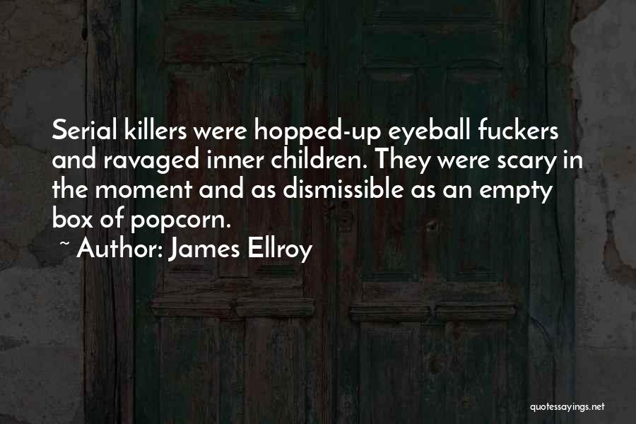 James Ellroy Quotes: Serial Killers Were Hopped-up Eyeball Fuckers And Ravaged Inner Children. They Were Scary In The Moment And As Dismissible As