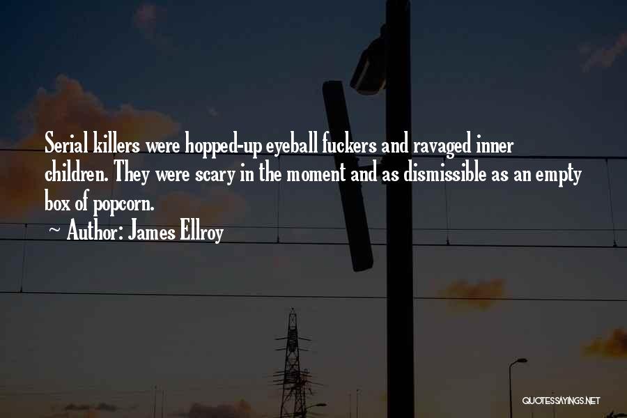 James Ellroy Quotes: Serial Killers Were Hopped-up Eyeball Fuckers And Ravaged Inner Children. They Were Scary In The Moment And As Dismissible As