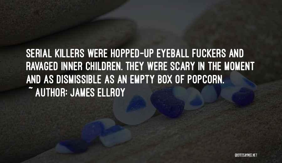 James Ellroy Quotes: Serial Killers Were Hopped-up Eyeball Fuckers And Ravaged Inner Children. They Were Scary In The Moment And As Dismissible As