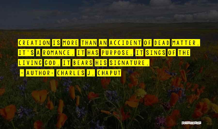Charles J. Chaput Quotes: Creation Is More Than An Accident Of Dead Matter. It's A Romance. It Has Purpose. It Sings Of The Living