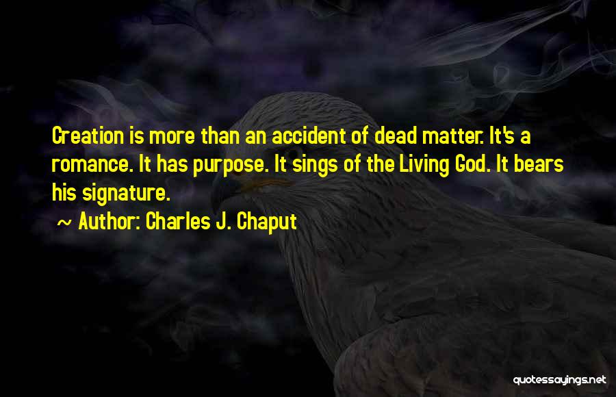 Charles J. Chaput Quotes: Creation Is More Than An Accident Of Dead Matter. It's A Romance. It Has Purpose. It Sings Of The Living