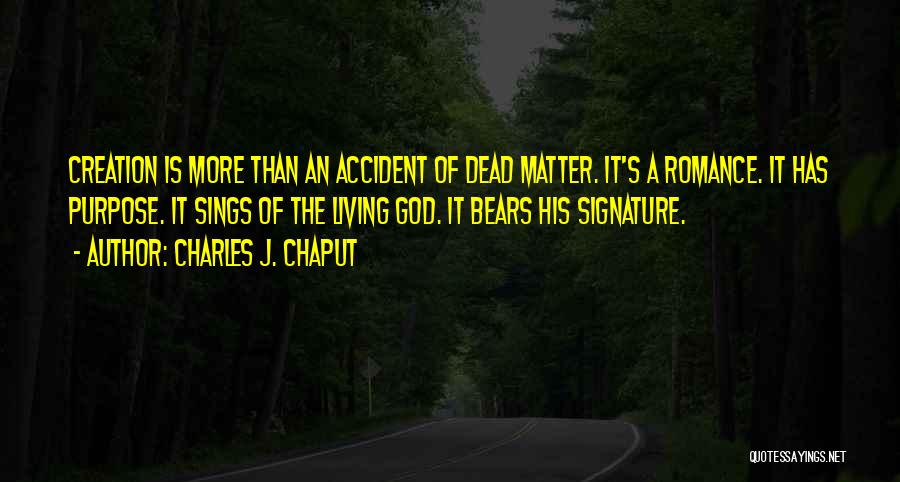 Charles J. Chaput Quotes: Creation Is More Than An Accident Of Dead Matter. It's A Romance. It Has Purpose. It Sings Of The Living