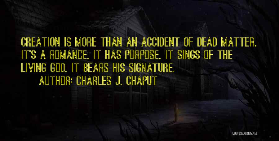 Charles J. Chaput Quotes: Creation Is More Than An Accident Of Dead Matter. It's A Romance. It Has Purpose. It Sings Of The Living