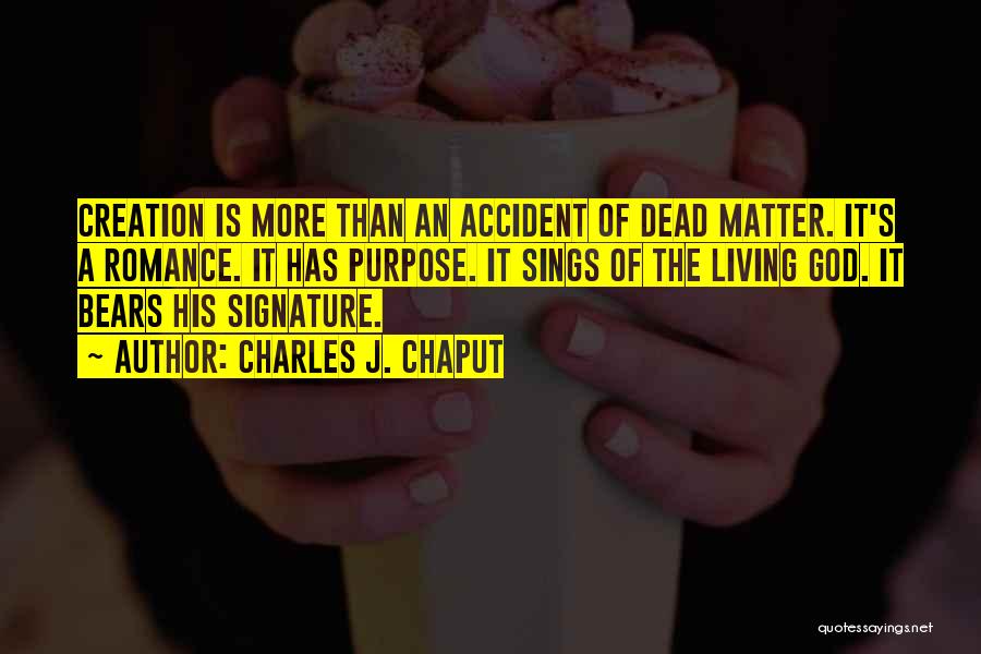 Charles J. Chaput Quotes: Creation Is More Than An Accident Of Dead Matter. It's A Romance. It Has Purpose. It Sings Of The Living