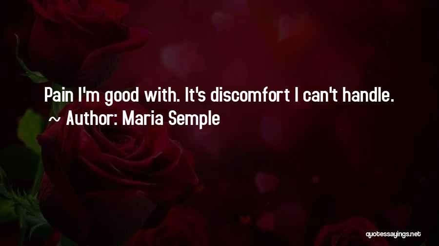 Maria Semple Quotes: Pain I'm Good With. It's Discomfort I Can't Handle.