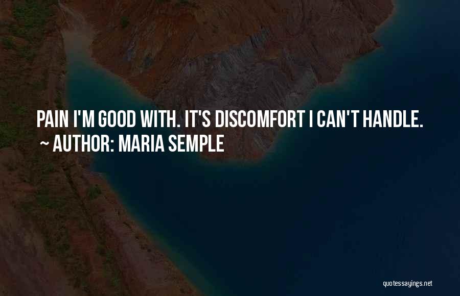 Maria Semple Quotes: Pain I'm Good With. It's Discomfort I Can't Handle.