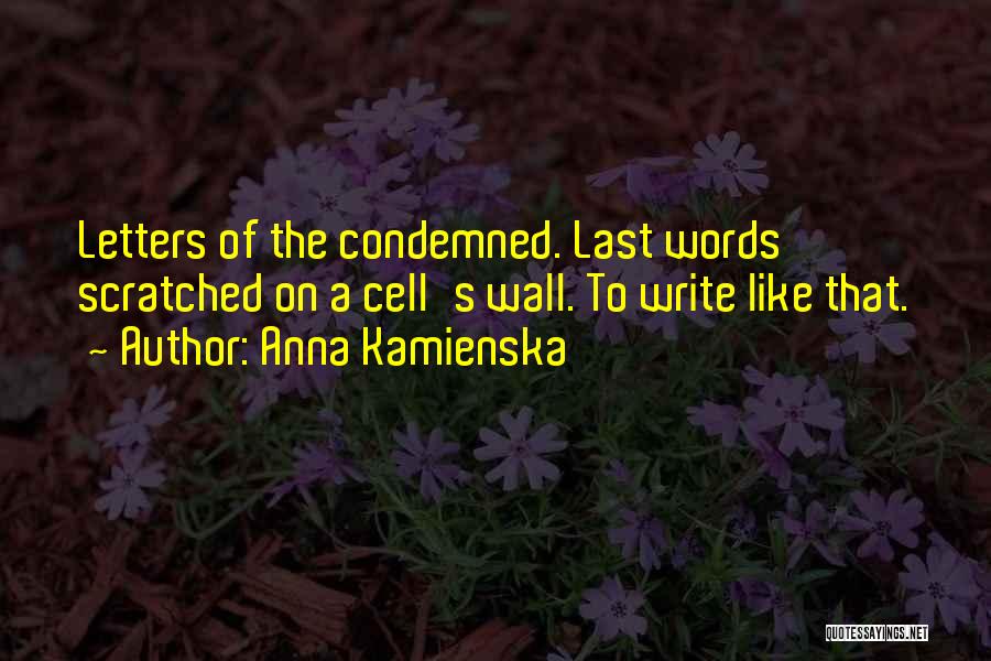 Anna Kamienska Quotes: Letters Of The Condemned. Last Words Scratched On A Cell's Wall. To Write Like That.