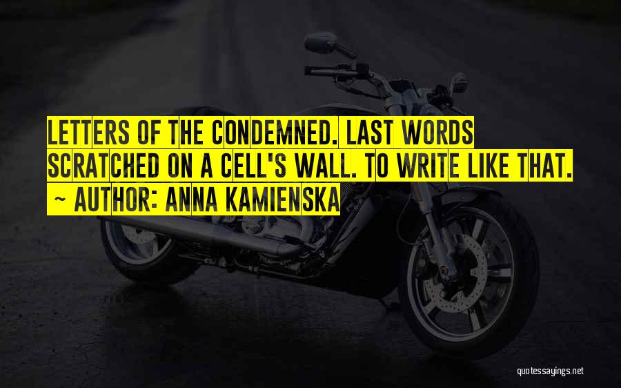 Anna Kamienska Quotes: Letters Of The Condemned. Last Words Scratched On A Cell's Wall. To Write Like That.