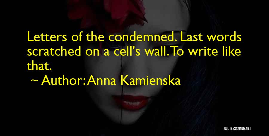 Anna Kamienska Quotes: Letters Of The Condemned. Last Words Scratched On A Cell's Wall. To Write Like That.