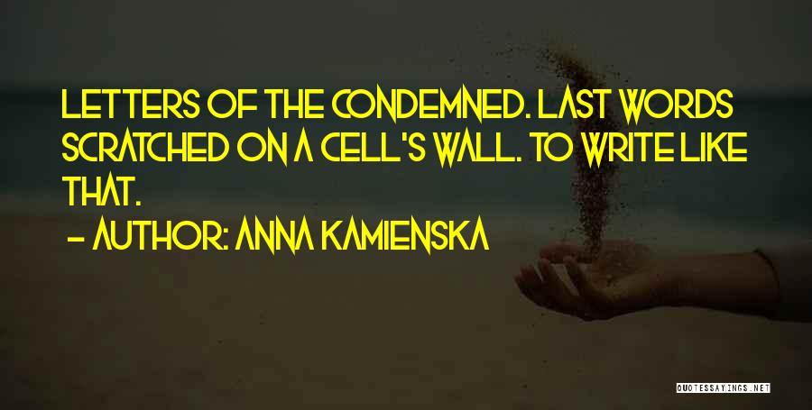 Anna Kamienska Quotes: Letters Of The Condemned. Last Words Scratched On A Cell's Wall. To Write Like That.