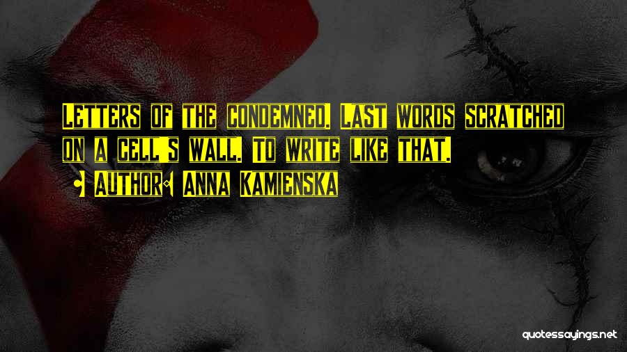 Anna Kamienska Quotes: Letters Of The Condemned. Last Words Scratched On A Cell's Wall. To Write Like That.