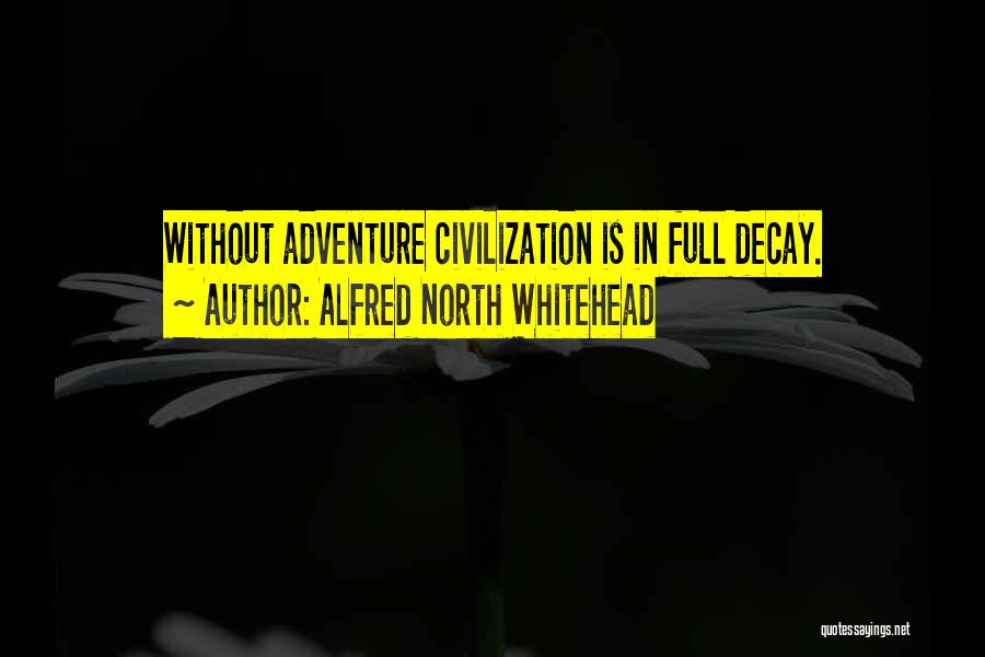 Alfred North Whitehead Quotes: Without Adventure Civilization Is In Full Decay.