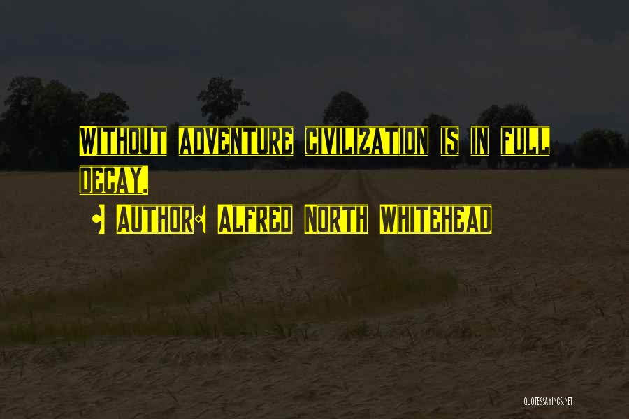 Alfred North Whitehead Quotes: Without Adventure Civilization Is In Full Decay.