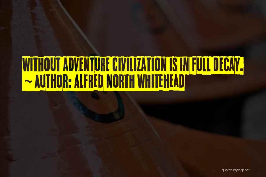 Alfred North Whitehead Quotes: Without Adventure Civilization Is In Full Decay.