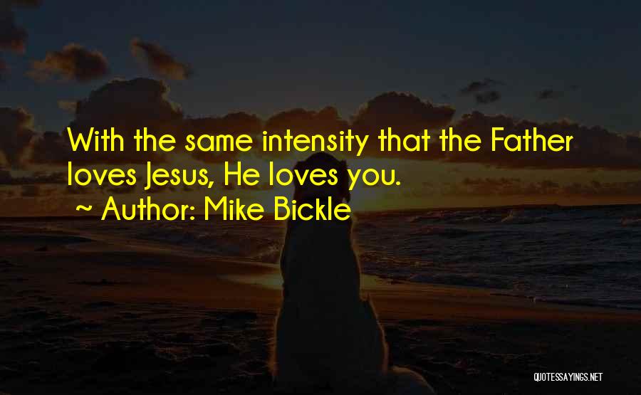 Mike Bickle Quotes: With The Same Intensity That The Father Loves Jesus, He Loves You.