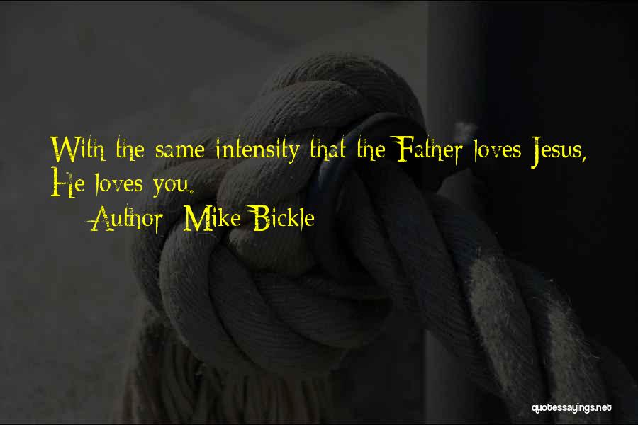 Mike Bickle Quotes: With The Same Intensity That The Father Loves Jesus, He Loves You.