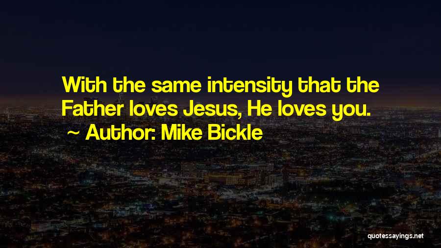Mike Bickle Quotes: With The Same Intensity That The Father Loves Jesus, He Loves You.