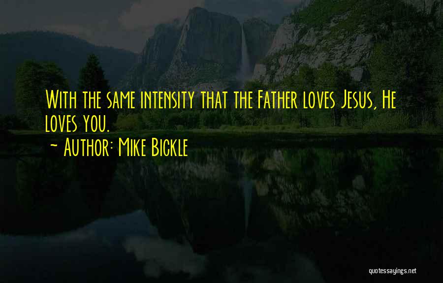 Mike Bickle Quotes: With The Same Intensity That The Father Loves Jesus, He Loves You.