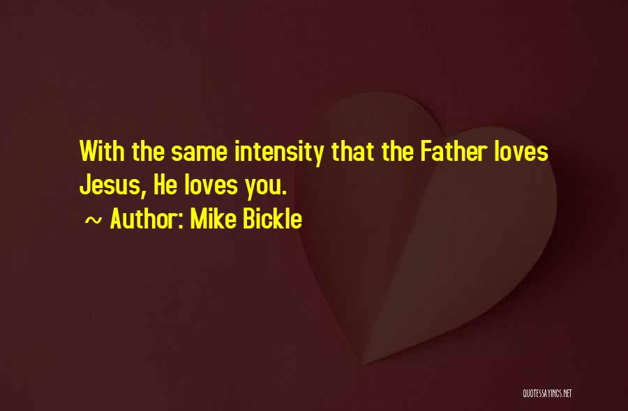Mike Bickle Quotes: With The Same Intensity That The Father Loves Jesus, He Loves You.
