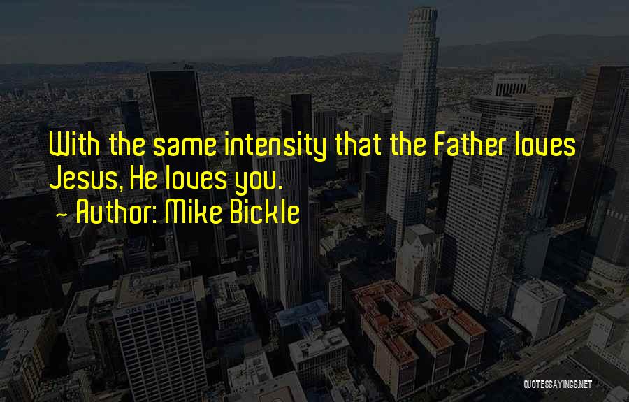 Mike Bickle Quotes: With The Same Intensity That The Father Loves Jesus, He Loves You.