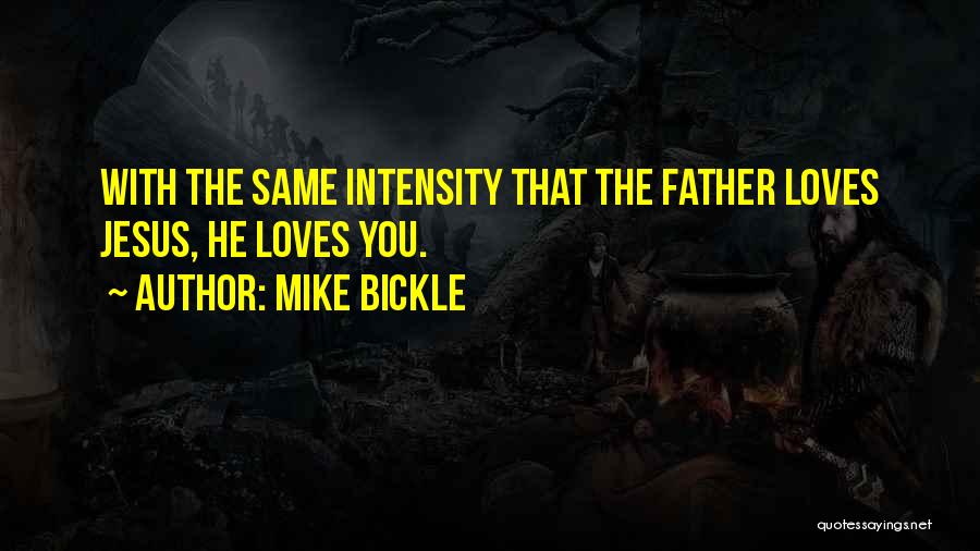 Mike Bickle Quotes: With The Same Intensity That The Father Loves Jesus, He Loves You.