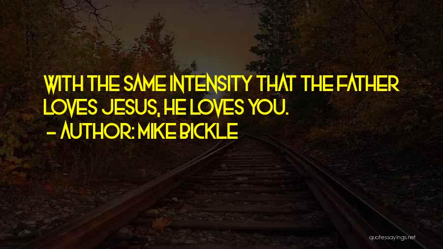 Mike Bickle Quotes: With The Same Intensity That The Father Loves Jesus, He Loves You.