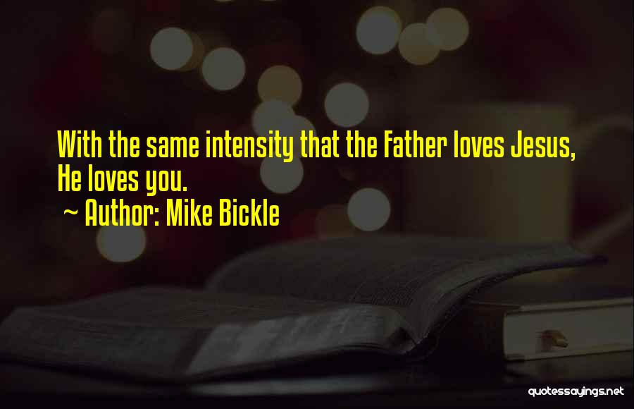 Mike Bickle Quotes: With The Same Intensity That The Father Loves Jesus, He Loves You.