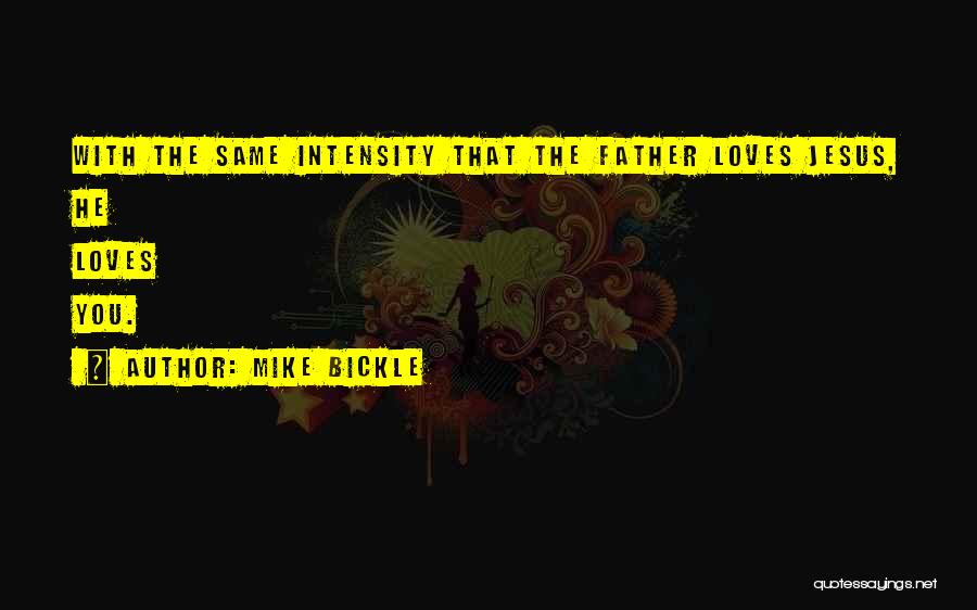 Mike Bickle Quotes: With The Same Intensity That The Father Loves Jesus, He Loves You.