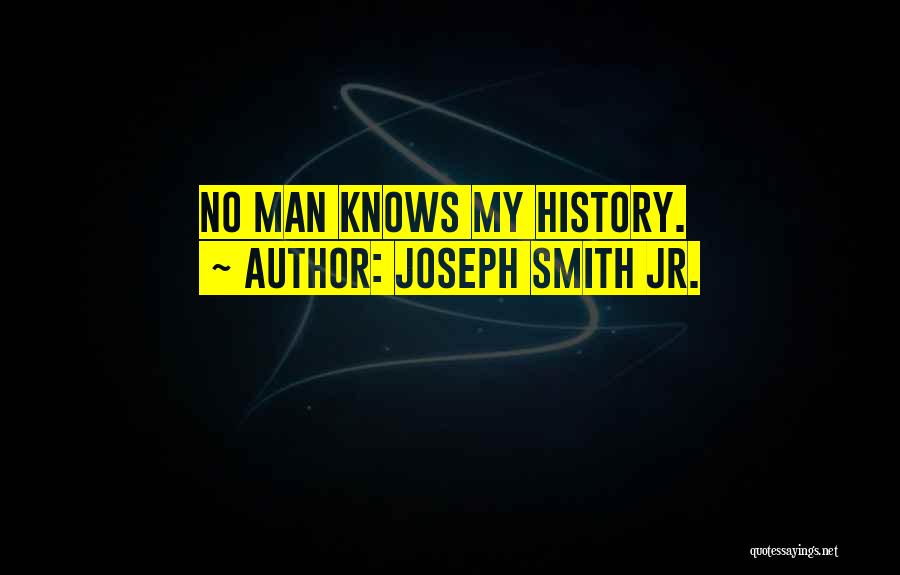 Joseph Smith Jr. Quotes: No Man Knows My History.