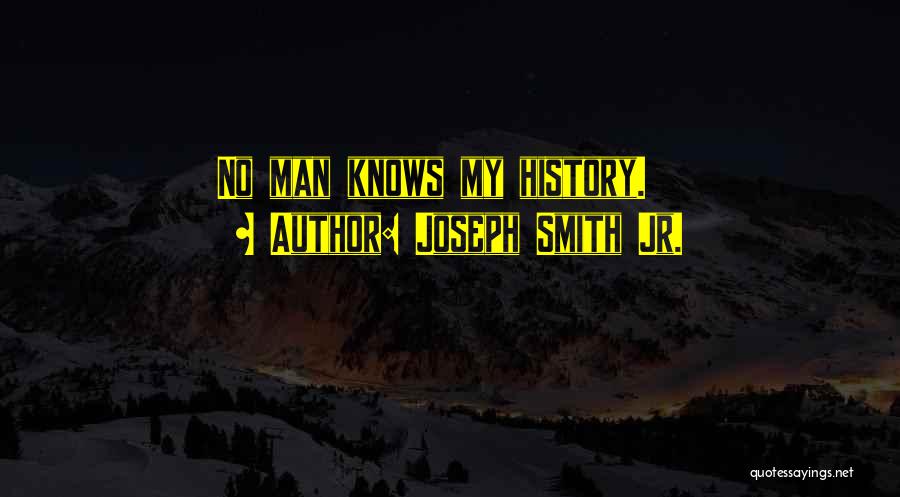 Joseph Smith Jr. Quotes: No Man Knows My History.