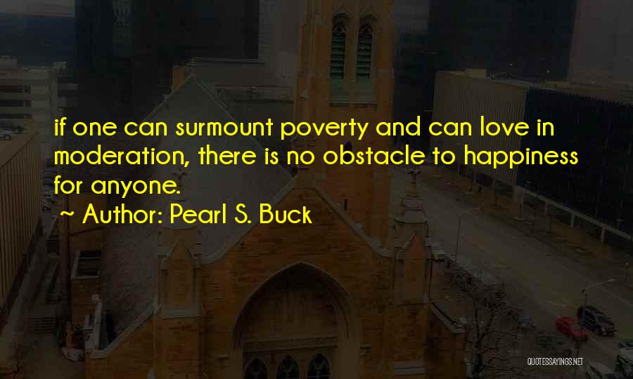 Pearl S. Buck Quotes: If One Can Surmount Poverty And Can Love In Moderation, There Is No Obstacle To Happiness For Anyone.