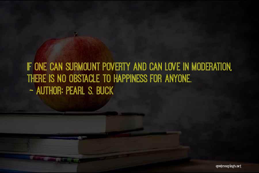 Pearl S. Buck Quotes: If One Can Surmount Poverty And Can Love In Moderation, There Is No Obstacle To Happiness For Anyone.