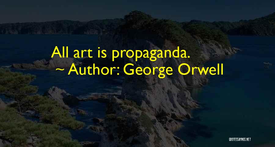 George Orwell Quotes: All Art Is Propaganda.
