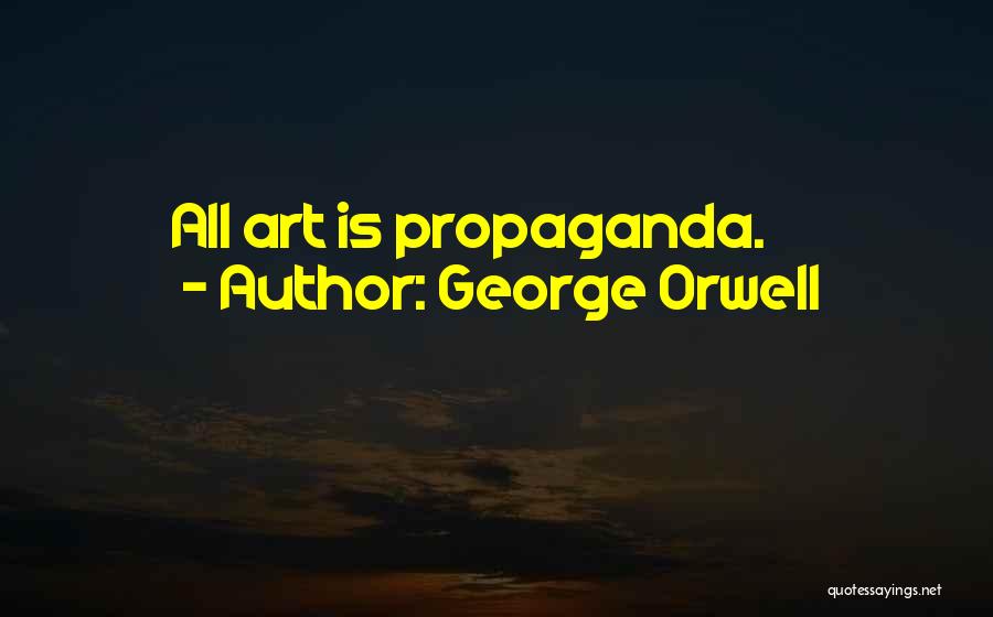 George Orwell Quotes: All Art Is Propaganda.