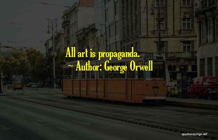 George Orwell Quotes: All Art Is Propaganda.