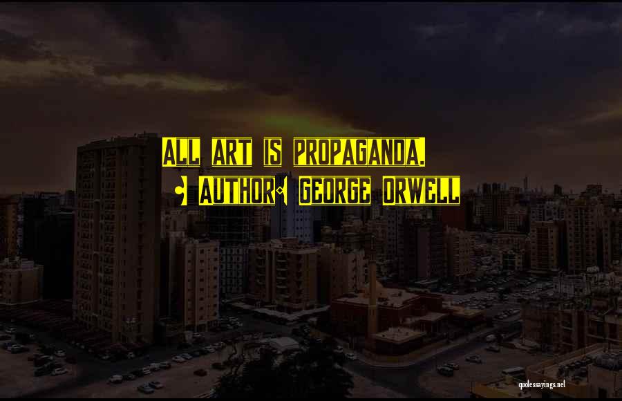 George Orwell Quotes: All Art Is Propaganda.