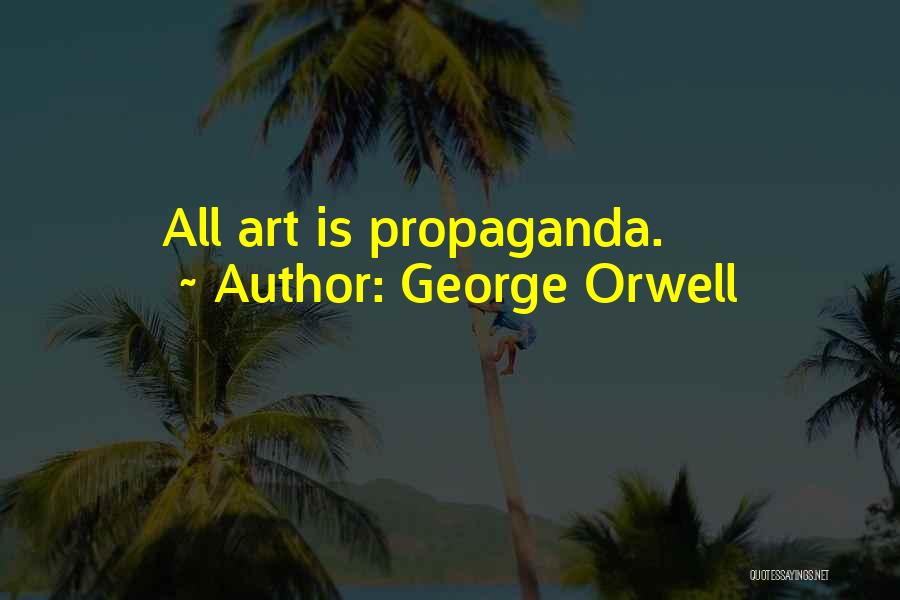 George Orwell Quotes: All Art Is Propaganda.