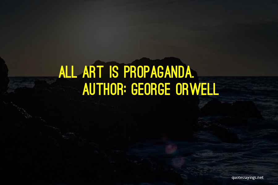 George Orwell Quotes: All Art Is Propaganda.